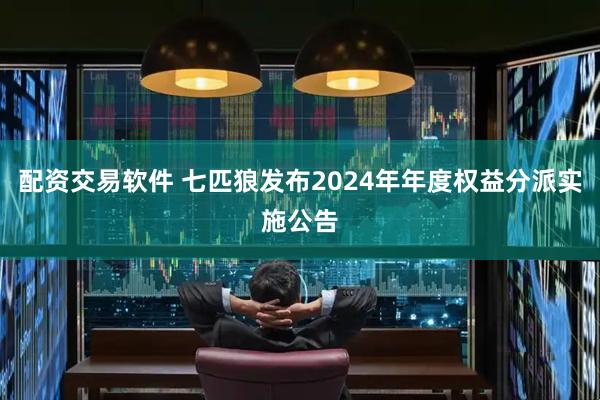 配资交易软件 七匹狼发布2024年年度权益分派实施公告