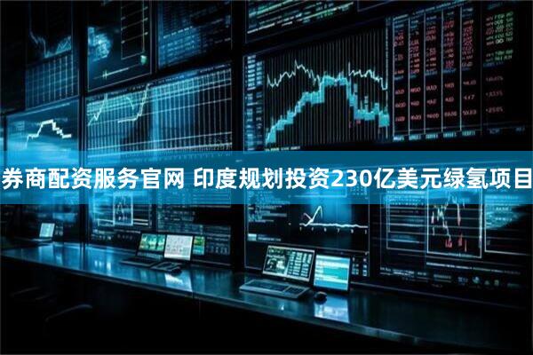 券商配资服务官网 印度规划投资230亿美元绿氢项目