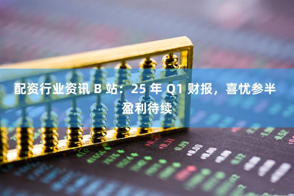 配资行业资讯 B 站：25 年 Q1 财报，喜忧参半 盈利待续