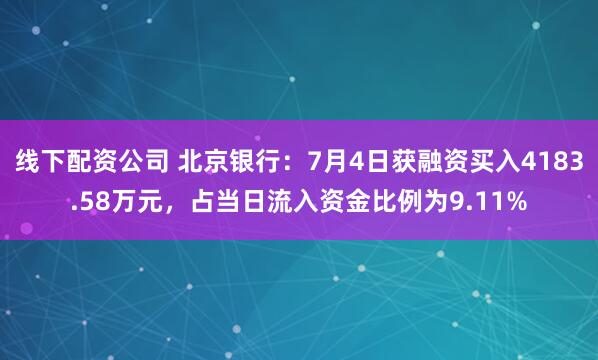 线下配资公司 北京银行：7月4日获融资买入4183.58万元，占当日流入资金比例为9.11%
