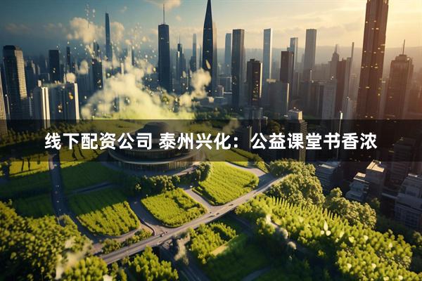 线下配资公司 泰州兴化：公益课堂书香浓