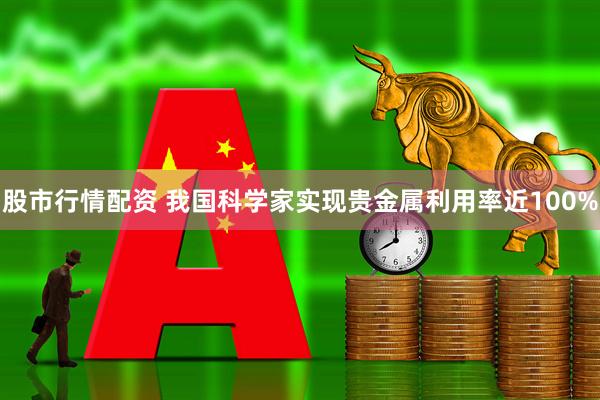 股市行情配资 我国科学家实现贵金属利用率近100%