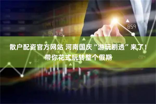 散户配资官方网站 河南国庆“游玩剧透”来了！带你花式玩转整个假期