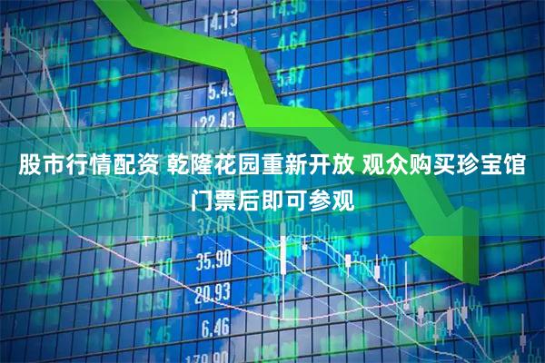 股市行情配资 乾隆花园重新开放 观众购买珍宝馆门票后即可参观
