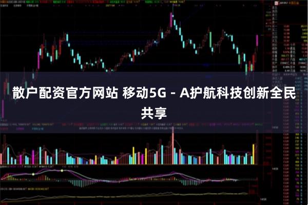 散户配资官方网站 移动5G－A护航科技创新全民共享