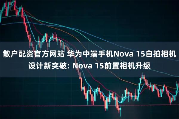 散户配资官方网站 华为中端手机Nova 15自拍相机设计新突破: Nova 15前置相机升级