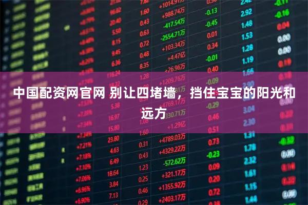 中国配资网官网 别让四堵墙，挡住宝宝的阳光和远方