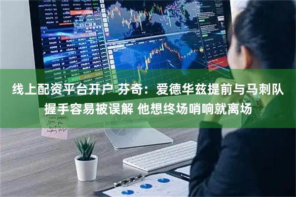 线上配资平台开户 芬奇：爱德华兹提前与马刺队握手容易被误解 他想终场哨响就离场