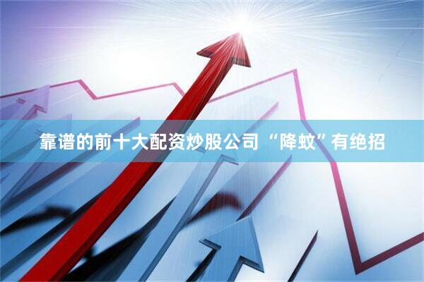 靠谱的前十大配资炒股公司 “降蚊”有绝招
