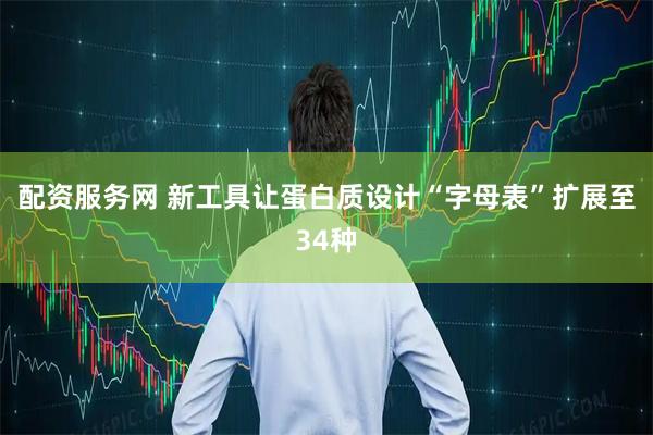 配资服务网 新工具让蛋白质设计“字母表”扩展至34种