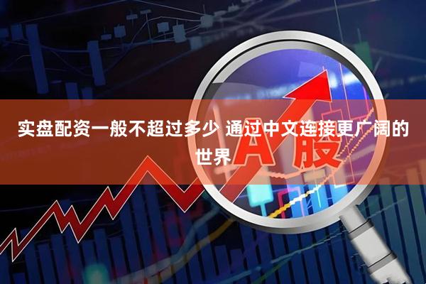 实盘配资一般不超过多少 通过中文连接更广阔的世界